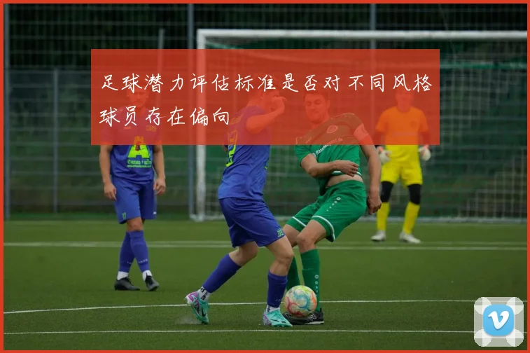 足球潜力评估标准是否对不同风格球员存在偏向