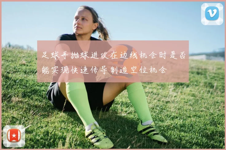 足球手抛球进攻在边线机会时是否能实现快速传导制造空位机会