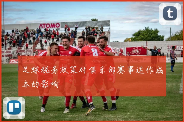 足球税务政策对俱乐部赛事运作成本的影响
