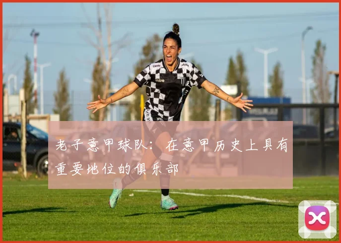 老子意甲球队：在意甲历史上具有重要地位的俱乐部
